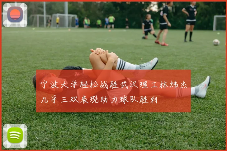 宁波大学轻松战胜武汉理工林炜杰几乎三双表现助力球队胜利