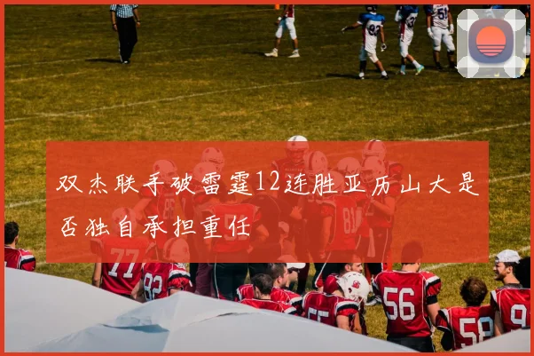 双杰联手破雷霆12连胜亚历山大是否独自承担重任