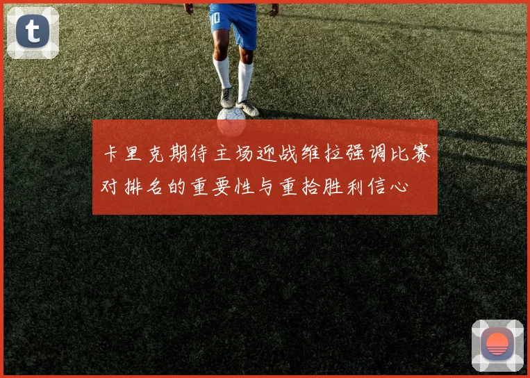 卡里克期待主场迎战维拉强调比赛对排名的重要性与重拾胜利信心
