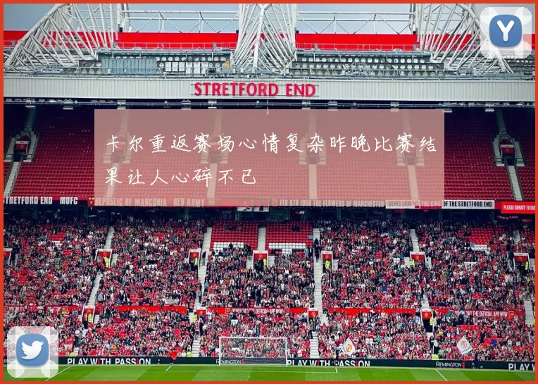 卡尔重返赛场心情复杂昨晚比赛结果让人心碎不已