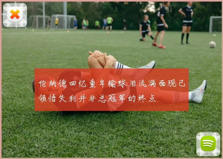 伦纳德回忆童年输球泪流满面现已领悟失利并非总冠军的终点