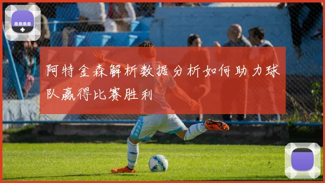 阿特金森解析数据分析如何助力球队赢得比赛胜利