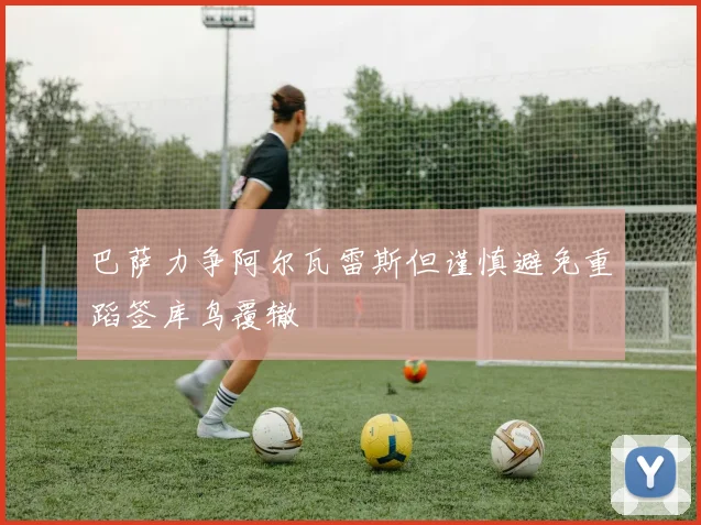 巴萨力争阿尔瓦雷斯但谨慎避免重蹈签库鸟覆辙