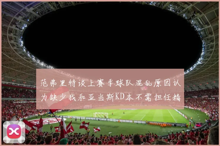 范弗里特谈上赛季球队混乱原因认为缺少我和亚当斯KD本不需担任精神领袖