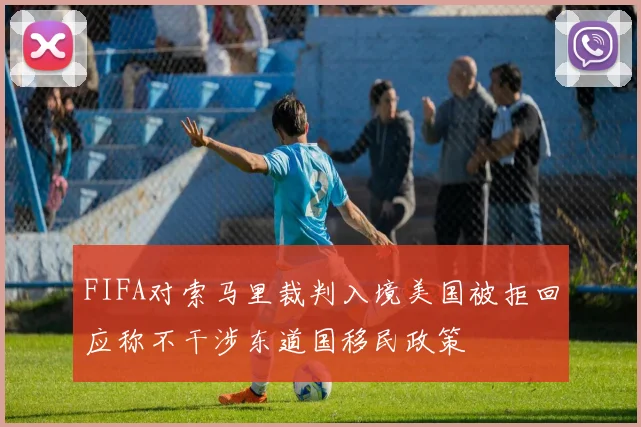 FIFA对索马里裁判入境美国被拒回应称不干涉东道国移民政策