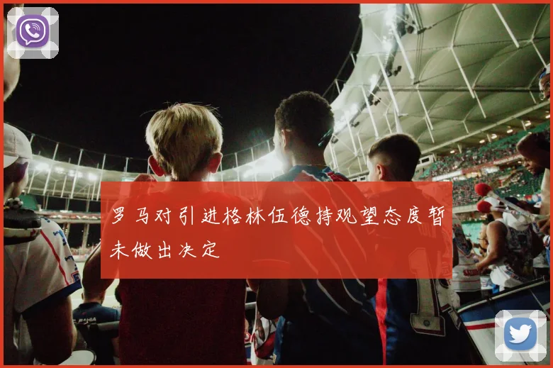 罗马对引进格林伍德持观望态度暂未做出决定
